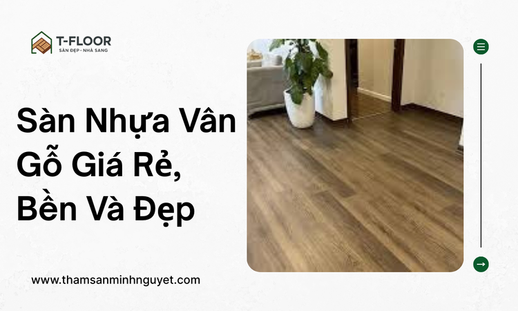 Sàn Nhựa Vân Gỗ Giá Rẻ, Bền Và Đẹp